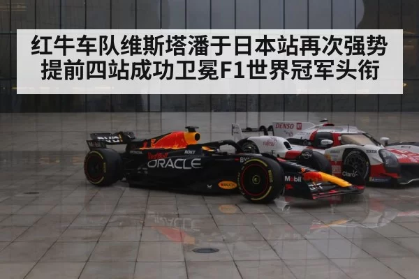 红牛车队维斯塔潘于日本站再次强势提前四站成功卫冕F1世界冠军头衔