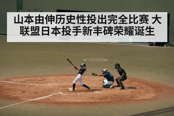 山本由伸历史性投出完全比赛 大联盟日本投手新丰碑荣耀诞生