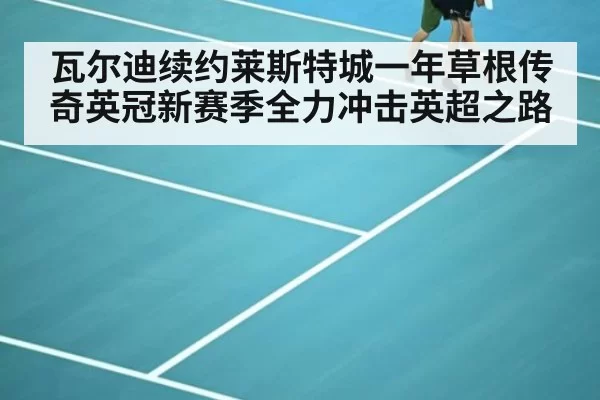 瓦尔迪续约莱斯特城一年草根传奇英冠新赛季全力冲击英超之路