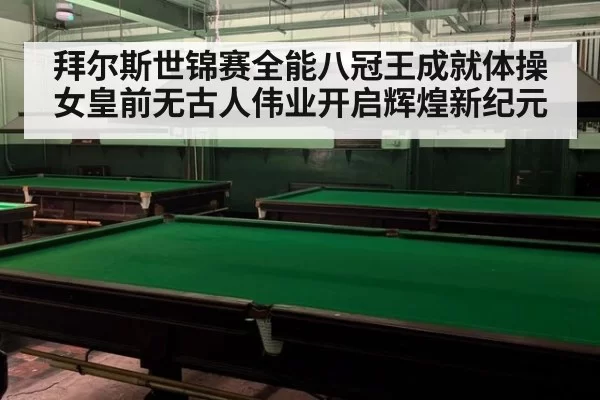 拜尔斯世锦赛全能八冠王成就体操女皇前无古人伟业开启辉煌新纪元