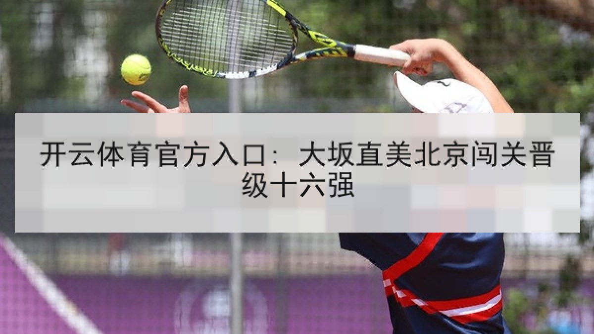 开云体育官方入口: 大坂直美北京闯关晋级十六强